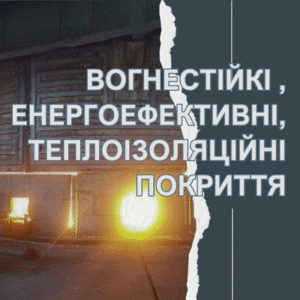ВОГНЕСТІЙКІ , ЕНЕРГОЕФЕКТИВНІ, ТЕПЛОІЗОЛЯЦІЙНІ ПОКРИТТЯ